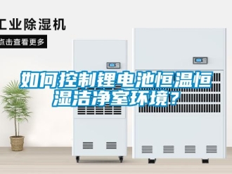 知識百科如何控制鋰電池恒溫恒濕潔凈室環境？