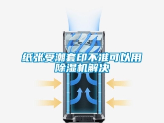 知識百科紙張受潮套印不準可以用除濕機解決