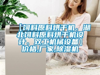 企業新聞【飼料原料烘干機、湖北飼料原料烘干機設計、雙工機械設備】價格,廠家,除濕機