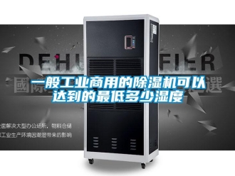 常見問題一般工業商用的除濕機可以達到的最低多少濕度