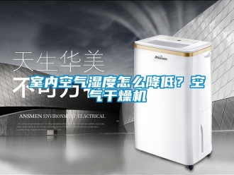 常見問題室內空氣濕度怎么降低？空氣干燥機