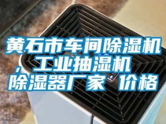 企業新聞黃石市車間除濕機，工業抽濕機  除濕器廠家 價格