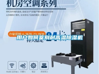 常見問題用戶如何鑒別耐高溫除濕機