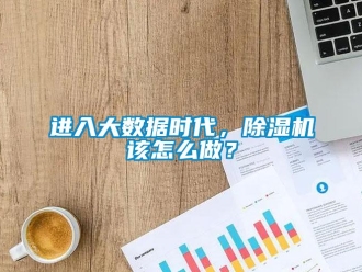 常見問題進入大數據時代，除濕機該怎么做？