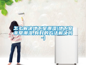 企業新聞怎么解決地下室潮濕(地下室非常潮濕,有好的方法解決嗎-)