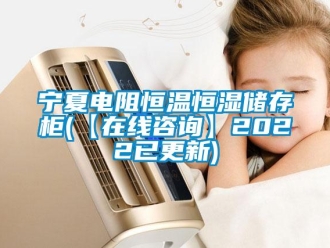 知識百科寧夏電阻恒溫恒濕儲存柜(【在線咨詢】2022已更新)