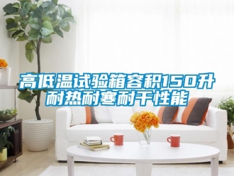 常見問題高低溫試驗箱容積150升耐熱耐寒耐干性能