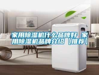 企業新聞家用除濕機什么品牌好 家用除濕機品牌介紹【推薦】