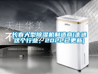 行業新聞長春大型除濕機制造商(走進這個行業，2022已更新)