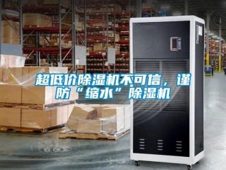 企業新聞超低價除濕機不可信，謹防“縮水”除濕機
