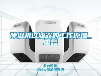 行業新聞除濕機過濾器的工作原理_重復