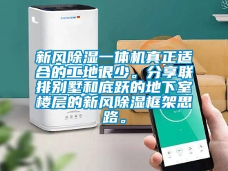 常見問題新風除濕一體機真正適合的工地很少。分享聯排別墅和底躍的地下室樓層的新風除濕框架思路。