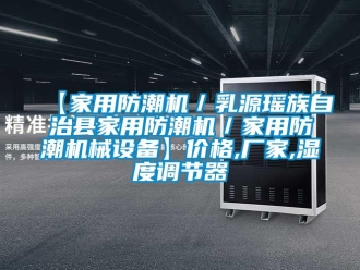 企業新聞【家用防潮機／乳源瑤族自治縣家用防潮機／家用防潮機械設備】價格,廠家,濕度調節器