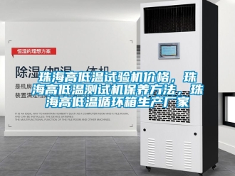 常見問題珠海高低溫試驗機價格，珠海高低溫測試機保養方法，珠海高低溫循環箱生產廠家