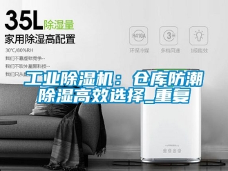 常見問題工業除濕機：倉庫防潮除濕高效選擇_重復