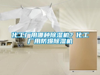 行業新聞化工廠用哪種除濕機？化工廠用防爆除濕機