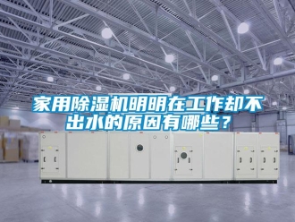 常見問題家用除濕機明明在工作卻不出水的原因有哪些？