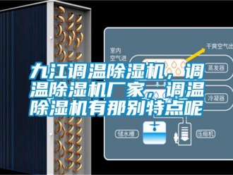 企業新聞九江調溫除濕機，調溫除濕機廠家，調溫除濕機有那別特點呢
