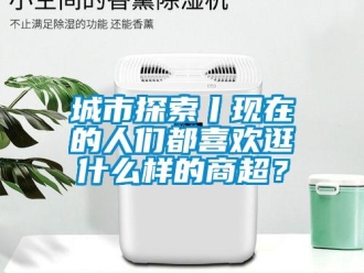 企業新聞城市探索丨現在的人們都喜歡逛什么樣的商超？