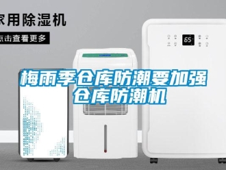 行業新聞梅雨季倉庫防潮要加強 倉庫防潮機