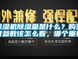 企業新聞除濕機除濕量是什么？購買時參數該怎么看，哪個重要