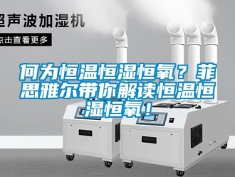 知識百科何為恒溫恒濕恒氧？菲思雅爾帶你解讀恒溫恒濕恒氧！