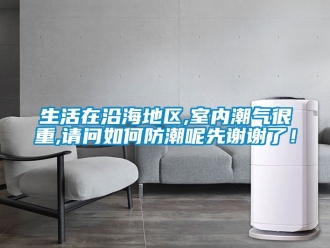 常見問題生活在沿海地區,室內潮氣很重,請問如何防潮呢先謝謝了！