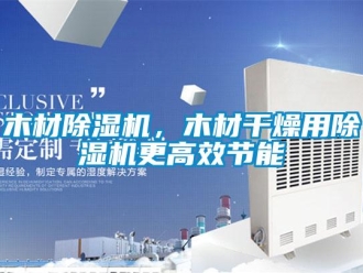 行業新聞木材除濕機，木材干燥用除濕機更高效節能