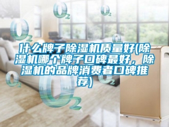 企業新聞什么牌子除濕機質量好(除濕機哪個牌子口碑最好，除濕機的品牌消費者口碑推薦)
