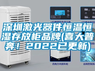知識百科深圳激光器件恒溫恒濕存放柜品牌(喜大普奔！2022已更新)
