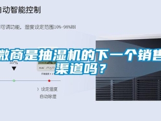 常見問題微商是抽濕機的下一個銷售渠道嗎？