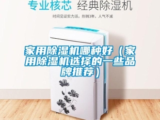 企業新聞家用除濕機哪種好（家用除濕機選擇的一些品牌推薦）