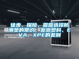 常見問題徒步、探險、露營選擇防潮墊的常識，發泡塑料、EVA、XPE的差別