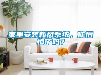 企業新聞家里安裝新風系統，你后悔了嗎？
