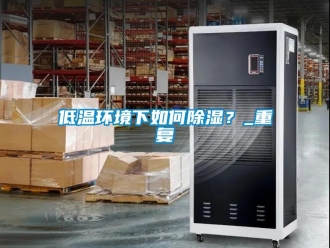企業新聞低溫環境下如何除濕？_重復