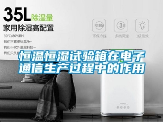 知識百科恒溫恒濕試驗箱在電子通信生產過程中的作用