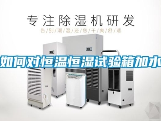 知識百科如何對恒溫恒濕試驗箱加水