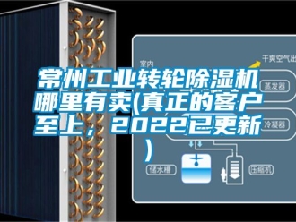 常見問題常州工業轉輪除濕機哪里有賣(真正的客戶至上，2022已更新)