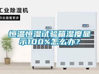 知識百科恒溫恒濕試驗箱濕度顯示100%怎么辦？