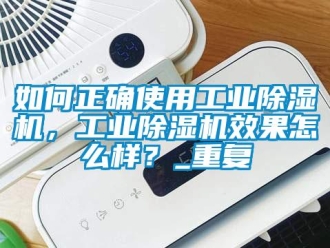 常見問題如何正確使用工業除濕機，工業除濕機效果怎么樣？_重復