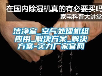 行業新聞潔凈室_空氣處理機組應用_解決方案_解決方案-實力廠家官網
