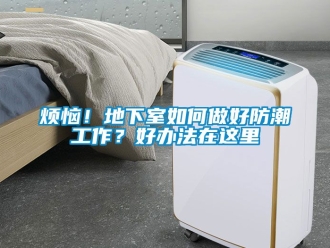 企業新聞煩惱！地下室如何做好防潮工作？好辦法在這里