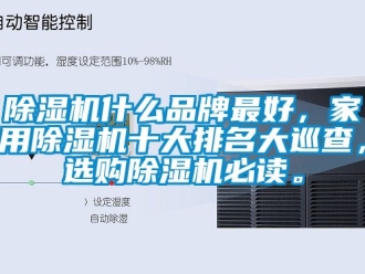 企業新聞除濕機什么品牌最好，家用除濕機十大排名大巡查，選購除濕機必讀。