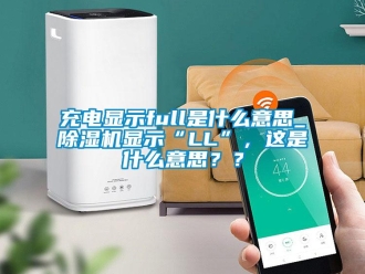 企業新聞充電顯示full是什么意思_除濕機顯示“LL”，這是什么意思？？
