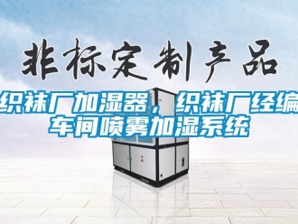 知識百科織襪廠加濕器，織襪廠經編車間噴霧加濕系統