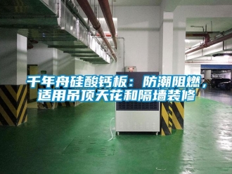 企業新聞千年舟硅酸鈣板：防潮阻燃，適用吊頂天花和隔墻裝修