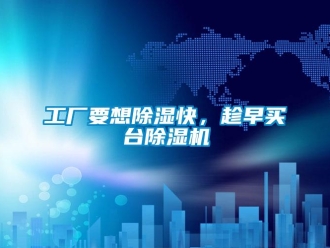 企業新聞工廠要想除濕快，趁早買臺除濕機