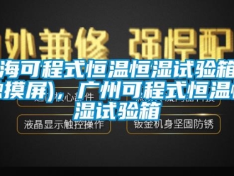 知識百科上海可程式恒溫恒濕試驗箱（觸摸屏)，廣州可程式恒溫恒濕試驗箱