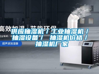 企業新聞供應抽濕機／工業抽濕機／抽濕設備／ 抽濕機價格／ 抽濕機廠家