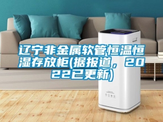 知識百科遼寧非金屬軟管恒溫恒濕存放柜(據報道，2022已更新)